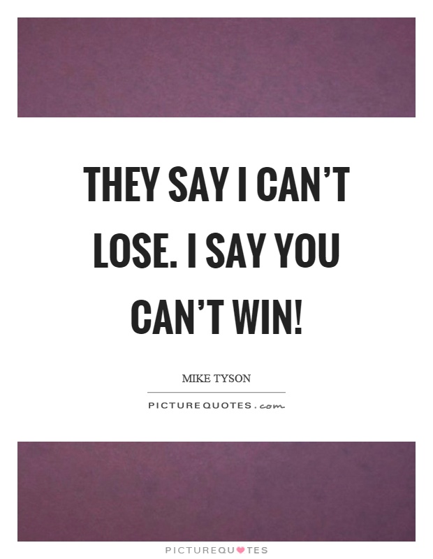 They say I can't lose. I say you can't win! Picture Quote #1