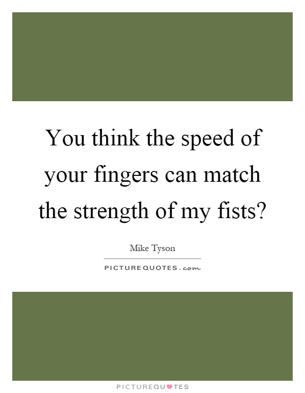 You think the speed of your fingers can match the strength of my fists? Picture Quote #1