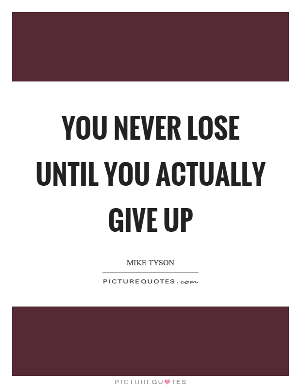 You never lose until you actually give up Picture Quote #1