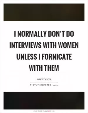 I normally don’t do interviews with women unless I fornicate with them Picture Quote #1