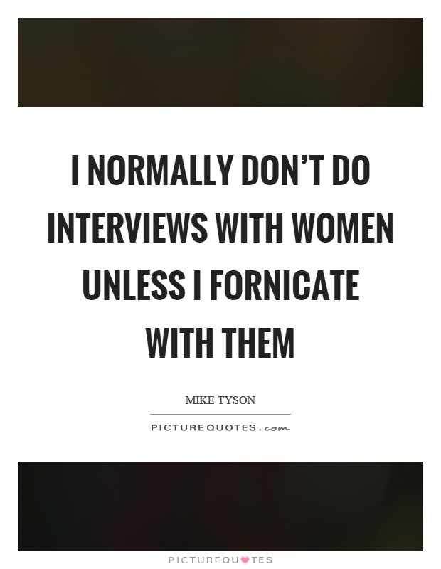 I normally don't do interviews with women unless I fornicate with them Picture Quote #1
