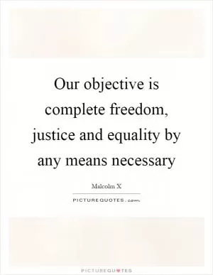 Our objective is complete freedom, justice and equality by any means necessary Picture Quote #1
