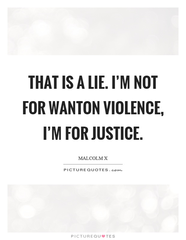 That is a lie. I'm not for wanton violence, I'm for justice Picture Quote #1