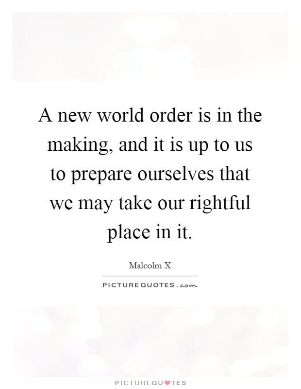 A new world order is in the making, and it is up to us to prepare ourselves that we may take our rightful place in it Picture Quote #1