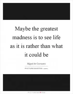 Maybe the greatest madness is to see life as it is rather than what it could be Picture Quote #1