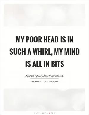 My poor head is in such a whirl, my mind is all in bits Picture Quote #1