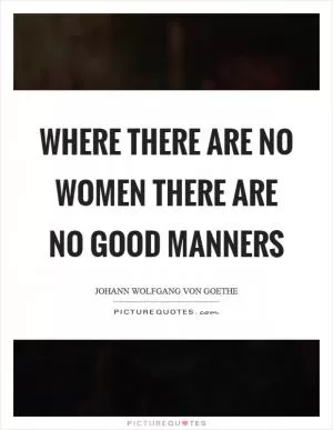Where there are no women there are no good manners Picture Quote #1