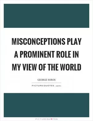 Misconceptions play a prominent role in my view of the world Picture Quote #1