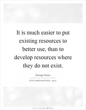 It is much easier to put existing resources to better use, than to develop resources where they do not exist Picture Quote #1