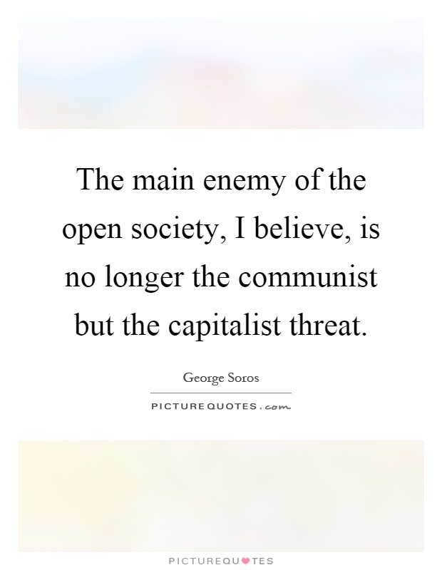 The main enemy of the open society, I believe, is no longer the communist but the capitalist threat Picture Quote #1