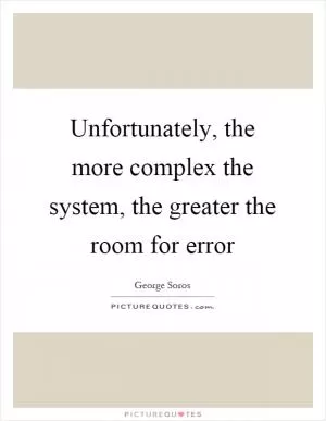 Unfortunately, the more complex the system, the greater the room for error Picture Quote #1