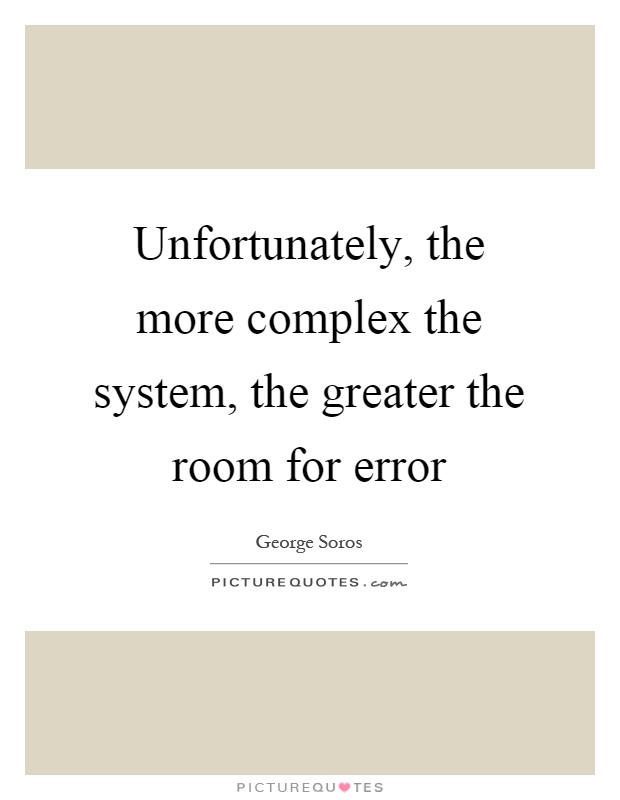 Unfortunately, the more complex the system, the greater the room for error Picture Quote #1