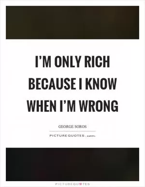 I’m only rich because I know when I’m wrong Picture Quote #1
