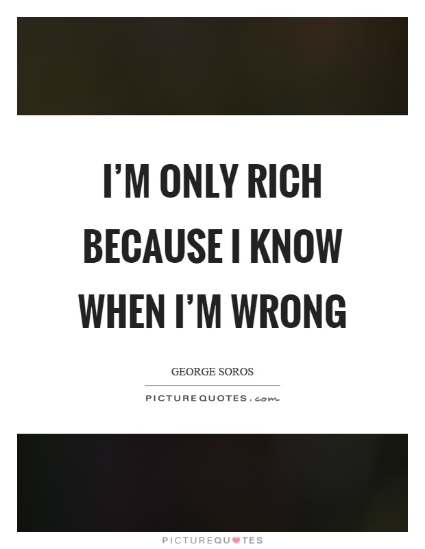 I'm only rich because I know when I'm wrong Picture Quote #1