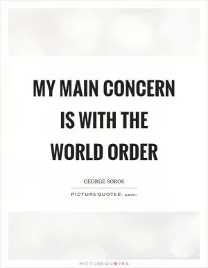 My main concern is with the world order Picture Quote #1