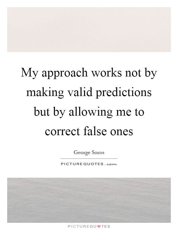 My approach works not by making valid predictions but by allowing me to correct false ones Picture Quote #1