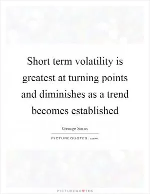 Short term volatility is greatest at turning points and diminishes as a trend becomes established Picture Quote #1