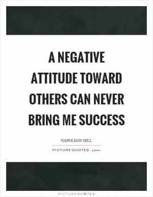 A negative attitude toward others can never bring me success Picture Quote #1
