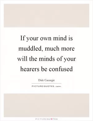 If your own mind is muddled, much more will the minds of your hearers be confused Picture Quote #1