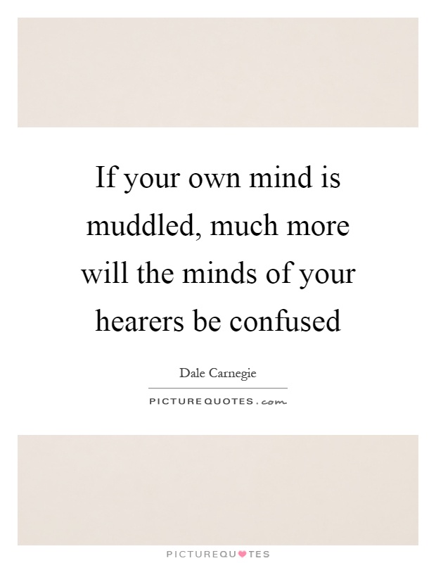 If your own mind is muddled, much more will the minds of your hearers be confused Picture Quote #1