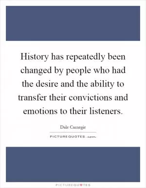 History has repeatedly been changed by people who had the desire and the ability to transfer their convictions and emotions to their listeners Picture Quote #1
