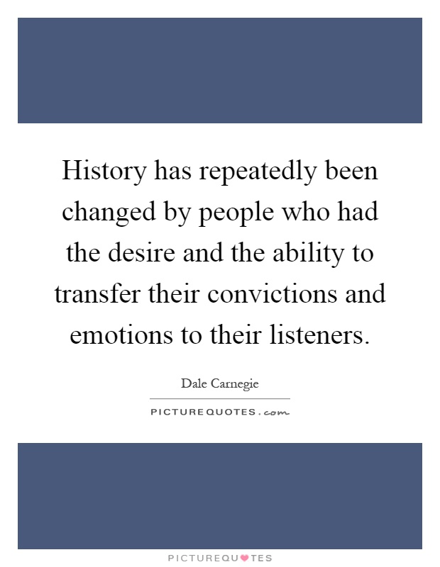 History has repeatedly been changed by people who had the desire and the ability to transfer their convictions and emotions to their listeners Picture Quote #1