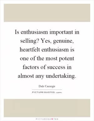 Is enthusiasm important in selling? Yes, genuine, heartfelt enthusiasm is one of the most potent factors of success in almost any undertaking Picture Quote #1