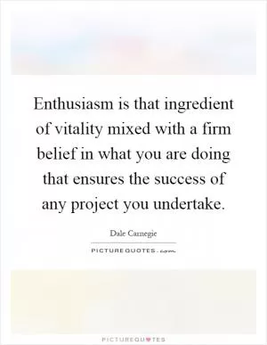 Enthusiasm is that ingredient of vitality mixed with a firm belief in what you are doing that ensures the success of any project you undertake Picture Quote #1