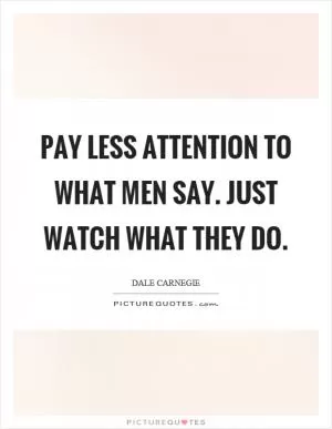 Pay less attention to what men say. Just watch what they do Picture Quote #1
