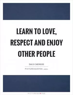Learn to love, respect and enjoy other people Picture Quote #1