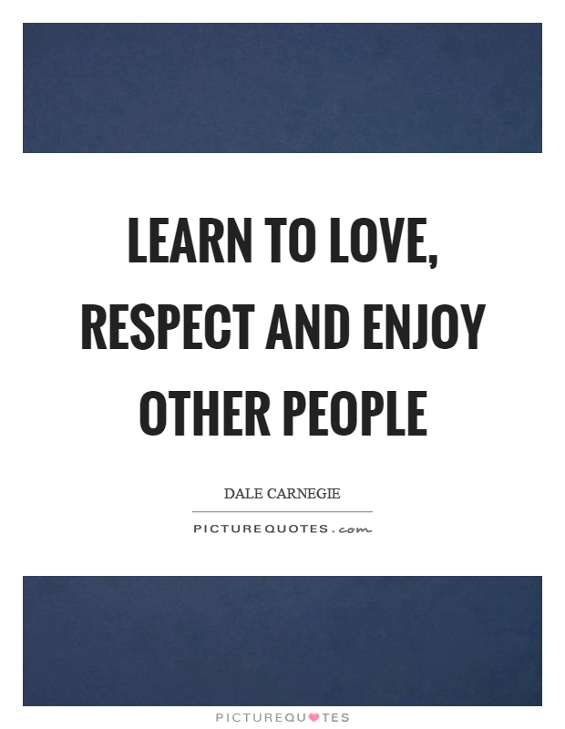 Learn to love, respect and enjoy other people Picture Quote #1
