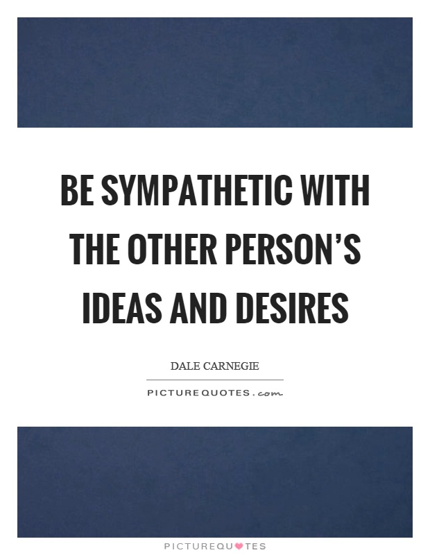 Be sympathetic with the other person's ideas and desires Picture Quote #1