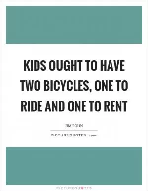 Kids ought to have two bicycles, one to ride and one to rent Picture Quote #1