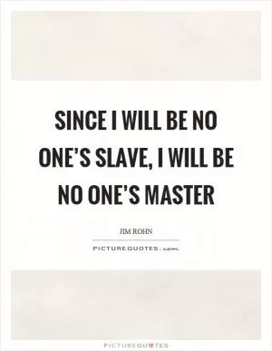 Since I will be no one’s slave, I will be no one’s master Picture Quote #1