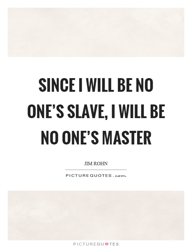 Since I will be no one's slave, I will be no one's master Picture Quote #1