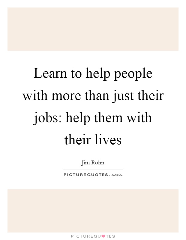 Learn to help people with more than just their jobs: help them with their lives Picture Quote #1