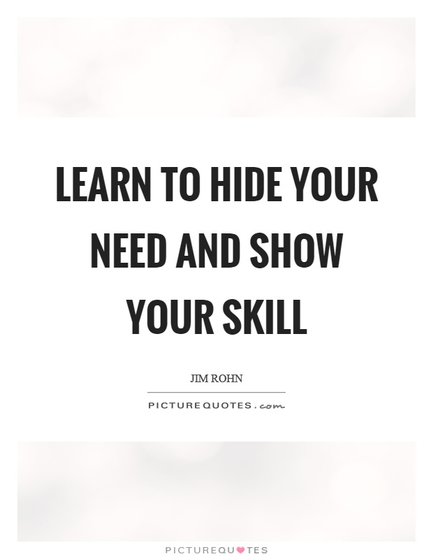 Learn to hide your need and show your skill Picture Quote #1