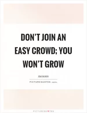 Don’t join an easy crowd; you won’t grow Picture Quote #1