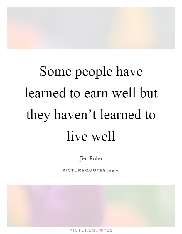Some people have learned to earn well but they haven't learned to live well Picture Quote #1