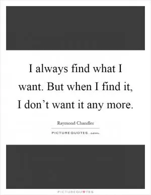 I always find what I want. But when I find it, I don’t want it any more Picture Quote #1