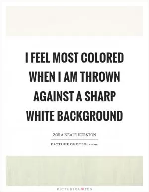 I feel most colored when I am thrown against a sharp white background Picture Quote #1