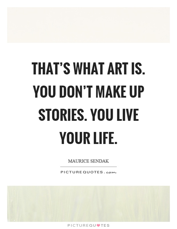 That's what art is. You don't make up stories. You live your life Picture Quote #1