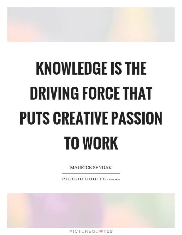 Knowledge is the driving force that puts creative passion to work Picture Quote #1
