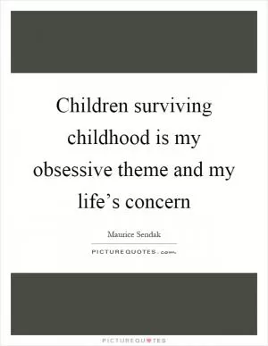 Children surviving childhood is my obsessive theme and my life’s concern Picture Quote #1