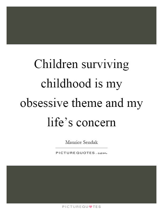 Children surviving childhood is my obsessive theme and my life's concern Picture Quote #1