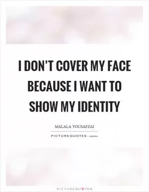 I don’t cover my face because I want to show my identity Picture Quote #1