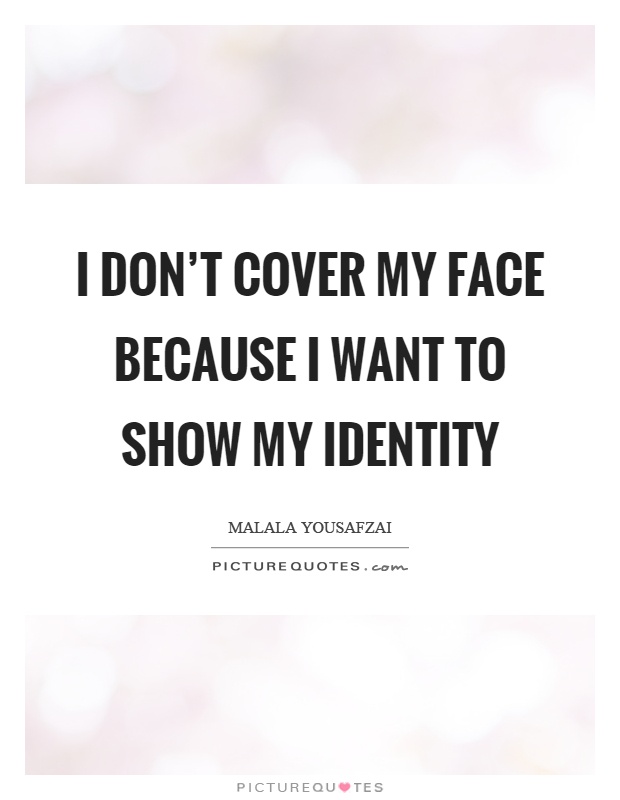 I don't cover my face because I want to show my identity Picture Quote #1