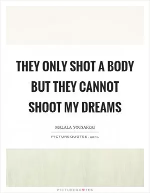 They only shot a body but they cannot shoot my dreams Picture Quote #1