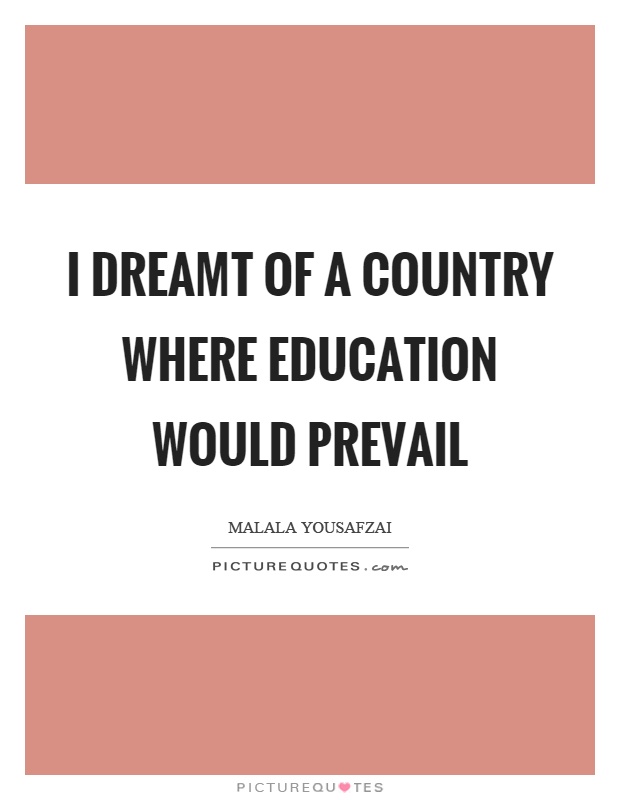 I dreamt of a country where education would prevail Picture Quote #1