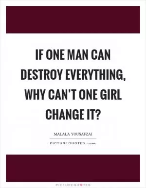 If one man can destroy everything, why can’t one girl change it? Picture Quote #1